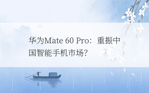华为Mate 60 Pro：重振中国智能手机市场？