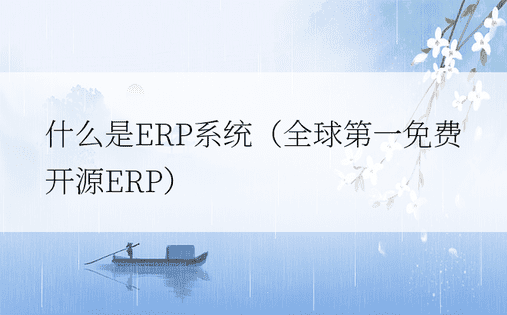 什么是ERP系统（全球第一免费开源ERP）