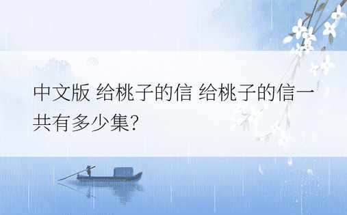 中文版 给桃子的信 给桃子的信一共有多少集？ 